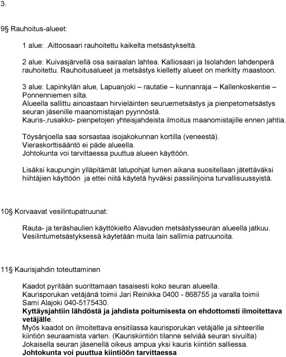 Alueella sallittu ainoastaan hirvieläinten seuruemetsästys ja pienpetometsästys seuran jäsenille maanomistajan pyynnöstä.