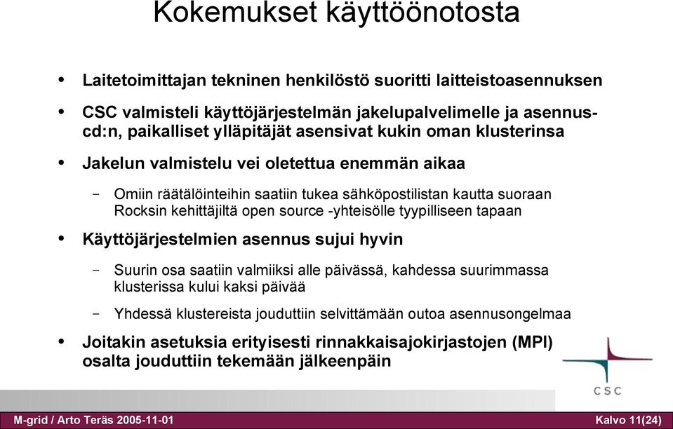 -yhteisölle tyypilliseen tapaan Käyttöjärjestelmien asennus sujui hyvin Suurin osa saatiin valmiiksi alle päivässä, kahdessa suurimmassa klusterissa kului kaksi päivää Yhdessä