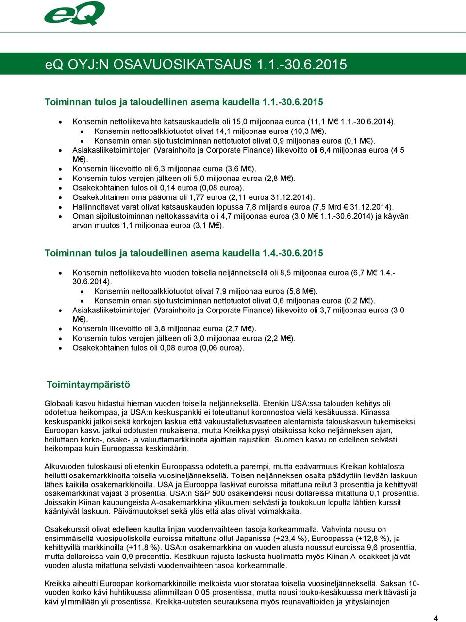 Asiakasliiketoimintojen (Varainhoito ja Corporate Finance) liikevoitto oli 6,4 miljoonaa euroa (4,5 M ). Konsernin liikevoitto oli 6,3 miljoonaa euroa (3,6 M ).