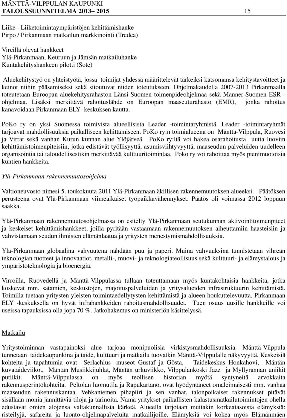 sitoutuvat niiden toteutukseen. Ohjelmakaudella 2007-2013 Pirkanmaalla toteutetaan Euroopan aluekehitysrahaston Länsi-Suomen toimenpideohjelmaa sekä Manner-Suomen ESR - ohjelmaa.