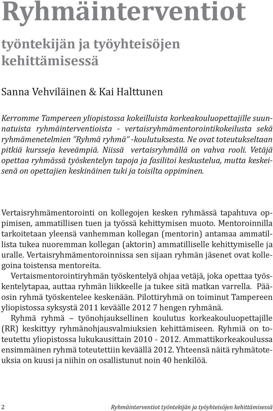 Vetäjä opettaa ryhmässä työskentelyn tapoja ja fasilitoi keskustelua, mutta keskeisenä on opettajien keskinäinen tuki ja toisilta oppiminen.