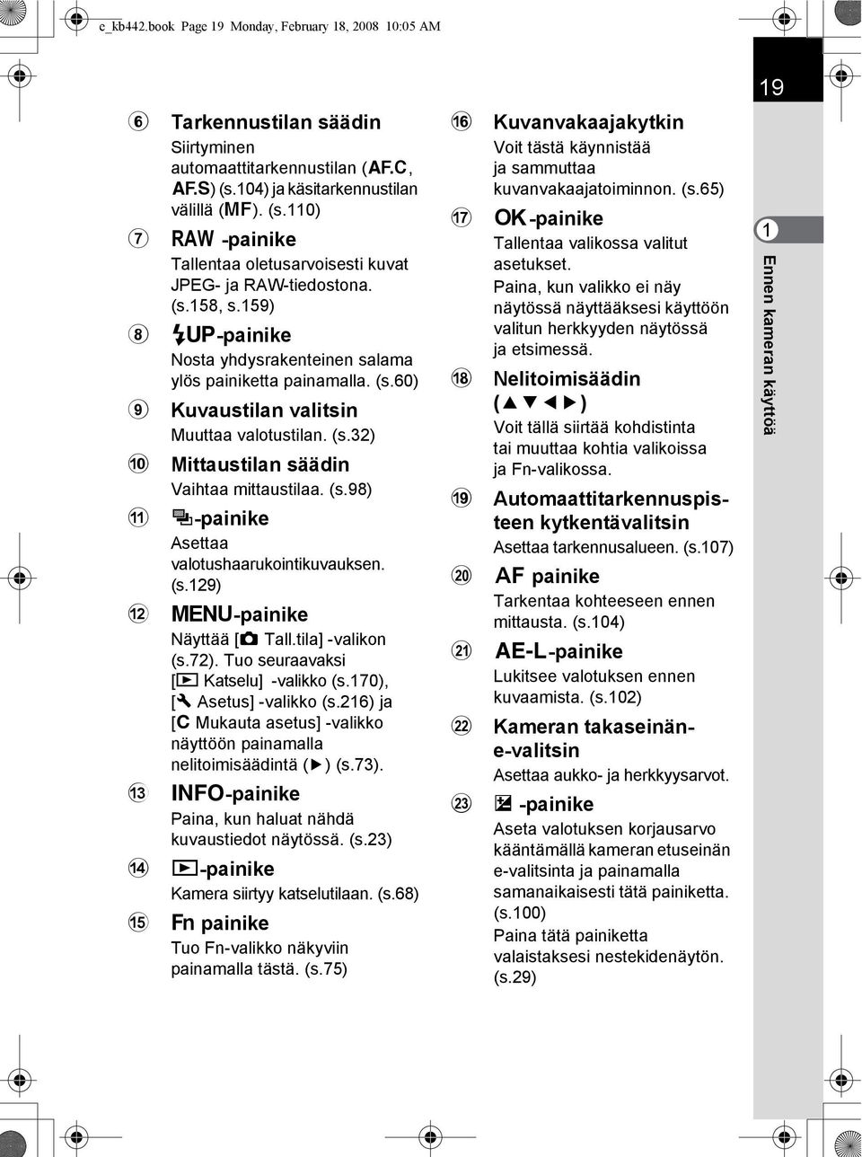 159) 8 K-painike Nosta yhdysrakenteinen salama ylös painiketta painamalla. (s.60) 9 Kuvaustilan valitsin Muuttaa valotustilan. (s.32) 0 Mittaustilan säädin Vaihtaa mittaustilaa. (s.98) a b c d e ]-painike Asettaa valotushaarukointikuvauksen.