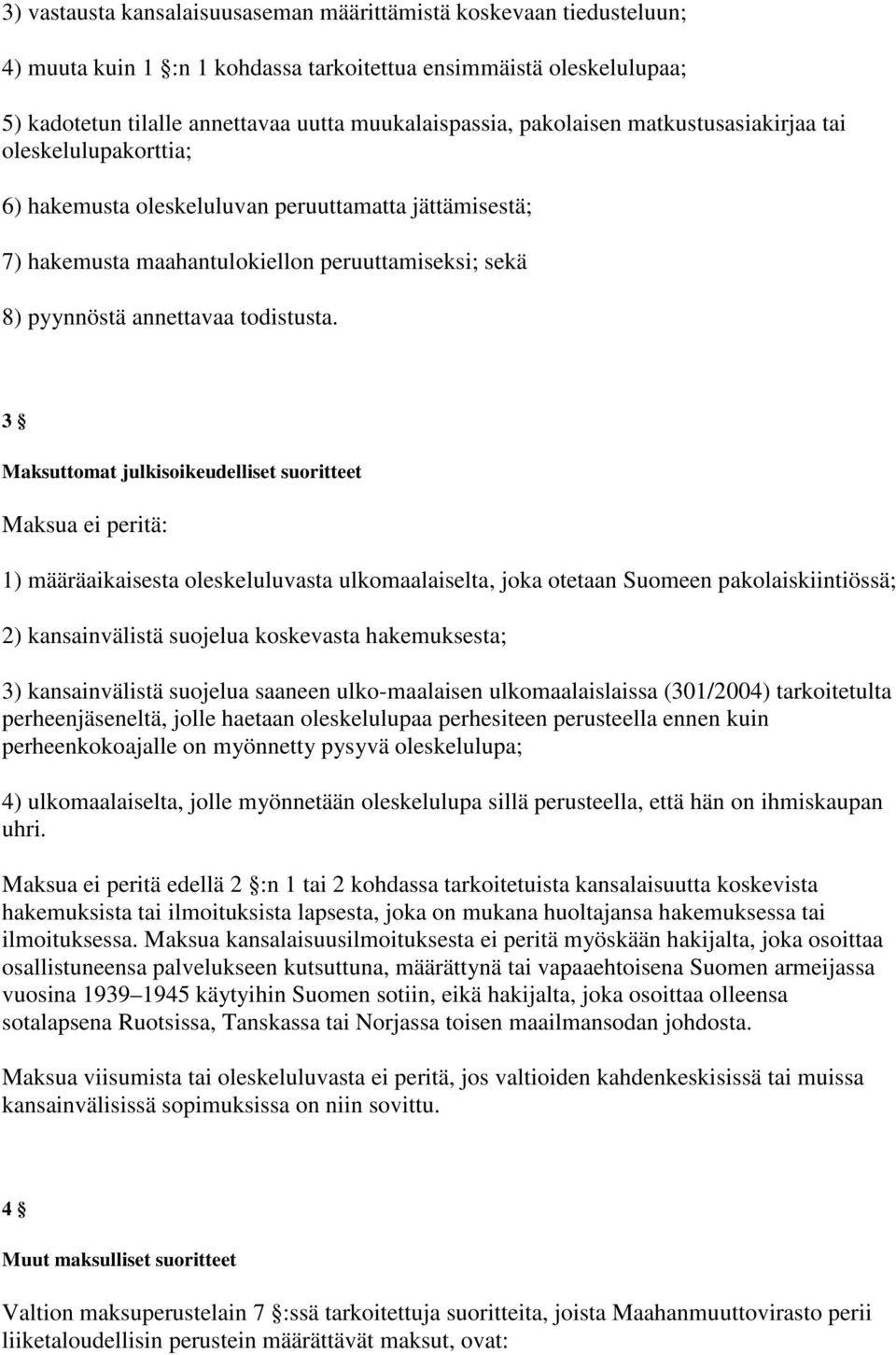 3 Maksuttomat julkisoikeudelliset suoritteet Maksua ei peritä: 1) määräaikaisesta oleskeluluvasta ulkomaalaiselta, joka otetaan Suomeen pakolaiskiintiössä; 2) kansainvälistä suojelua koskevasta