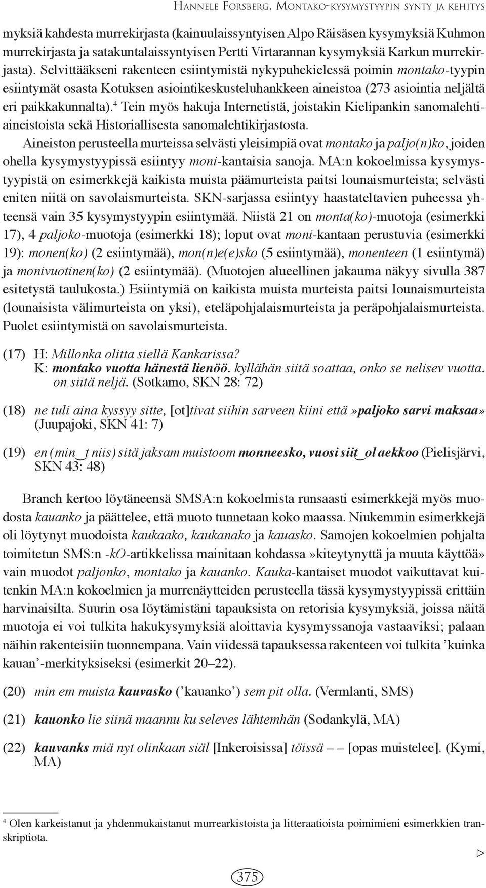 Selvittääkseni rakenteen esiintymistä nykypuhekielessä poimin montako-tyypin esiintymät osasta Kotuksen asiointikeskusteluhankkeen aineistoa (273 asiointia neljältä eri paikkakunnalta).