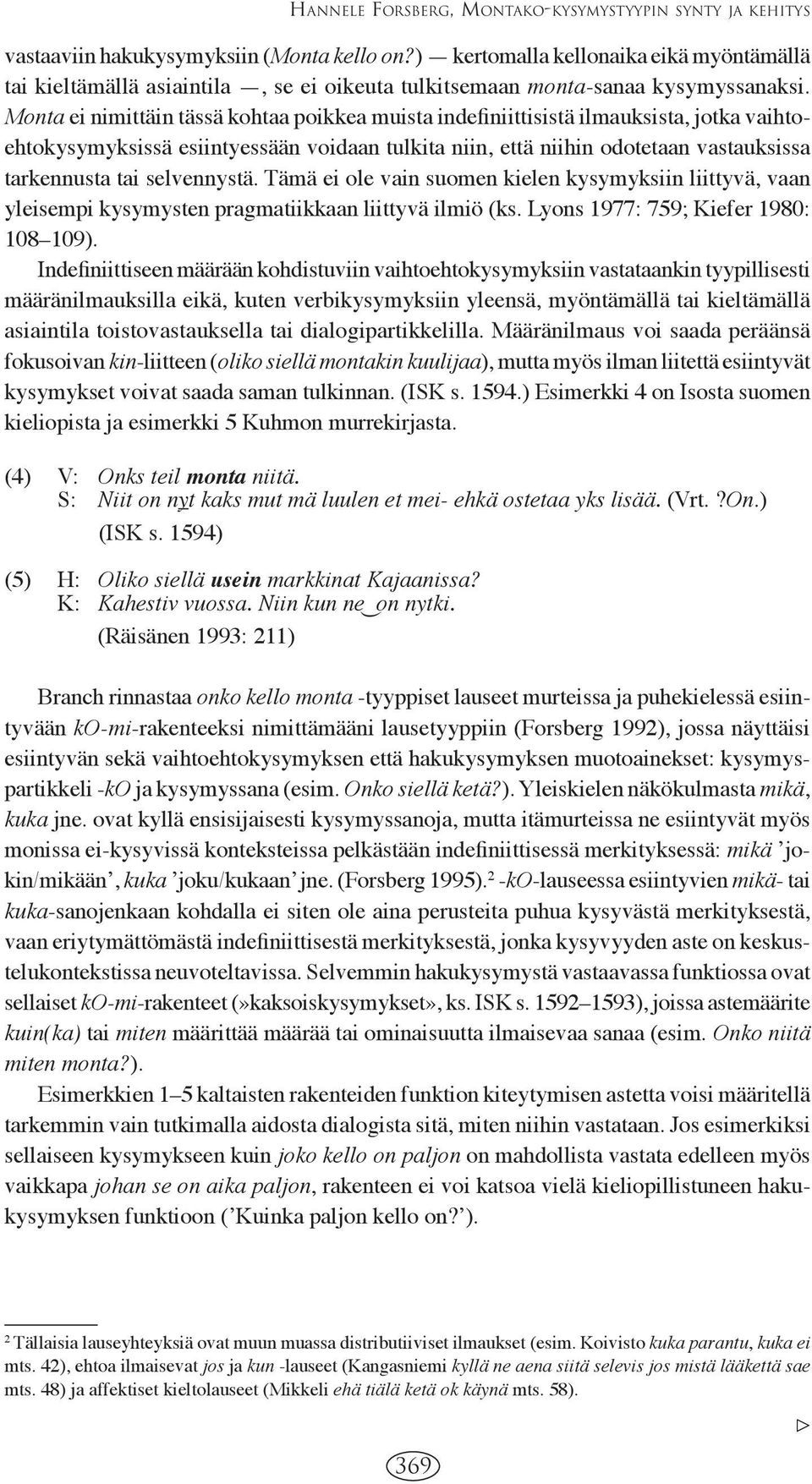 Monta ei nimittäin tässä kohtaa poikkea muista indefiniittisistä ilmauksista, jotka vaihtoehtokysymyksissä esiintyessään voidaan tulkita niin, että niihin odotetaan vastauksissa tarkennusta tai