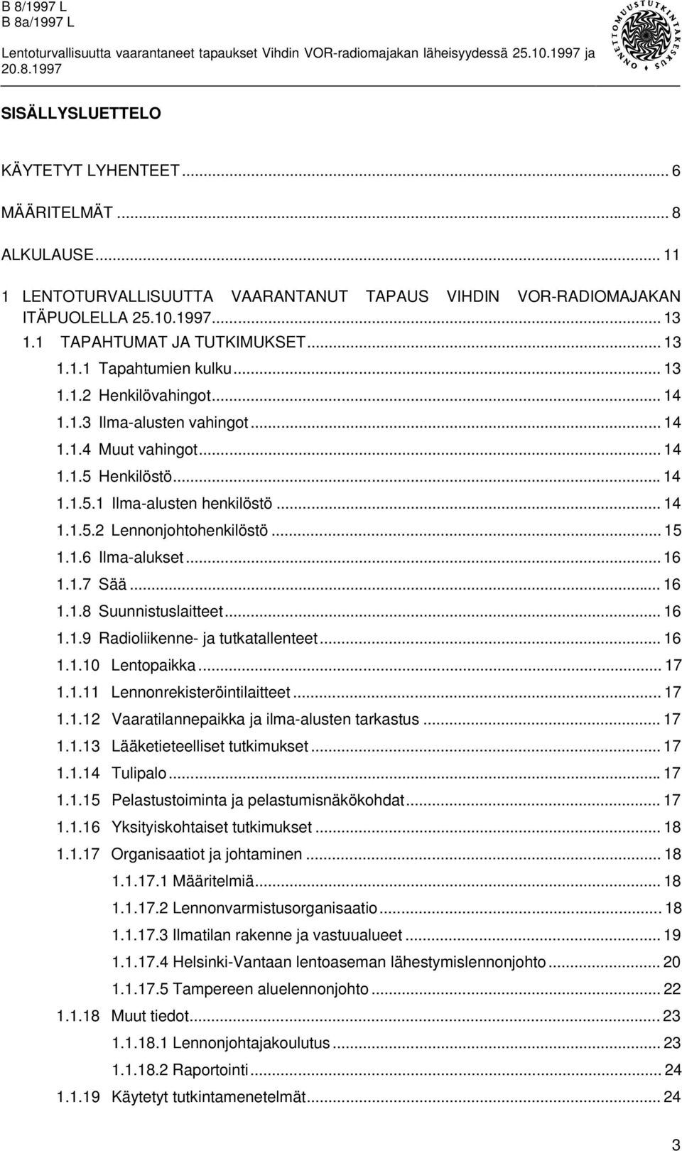 .. 15 1.1.6 Ilma-alukset... 16 1.1.7 Sää... 16 1.1.8 Suunnistuslaitteet... 16 1.1.9 Radioliikenne- ja tutkatallenteet... 16 1.1.10 Lentopaikka... 17 1.1.11 Lennonrekisteröintilaitteet... 17 1.1.12 Vaaratilannepaikka ja ilma-alusten tarkastus.