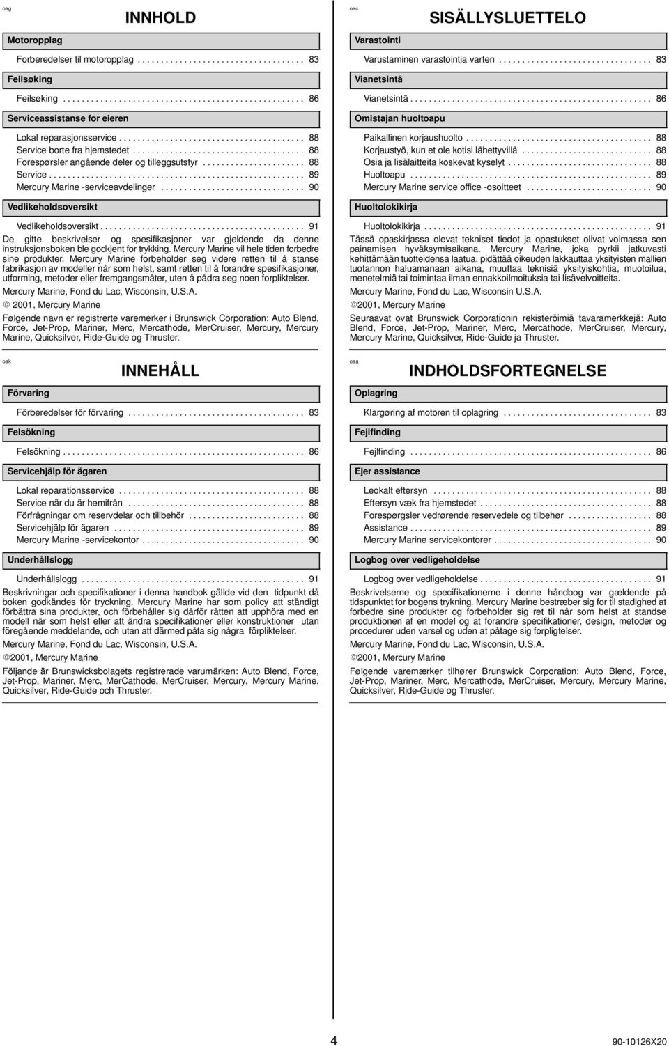 .................................... 88 Forespørsler angående deler og tilleggsutstyr...................... 88 Service....................................................... 89 Mercury Marine -serviceavdelinger.