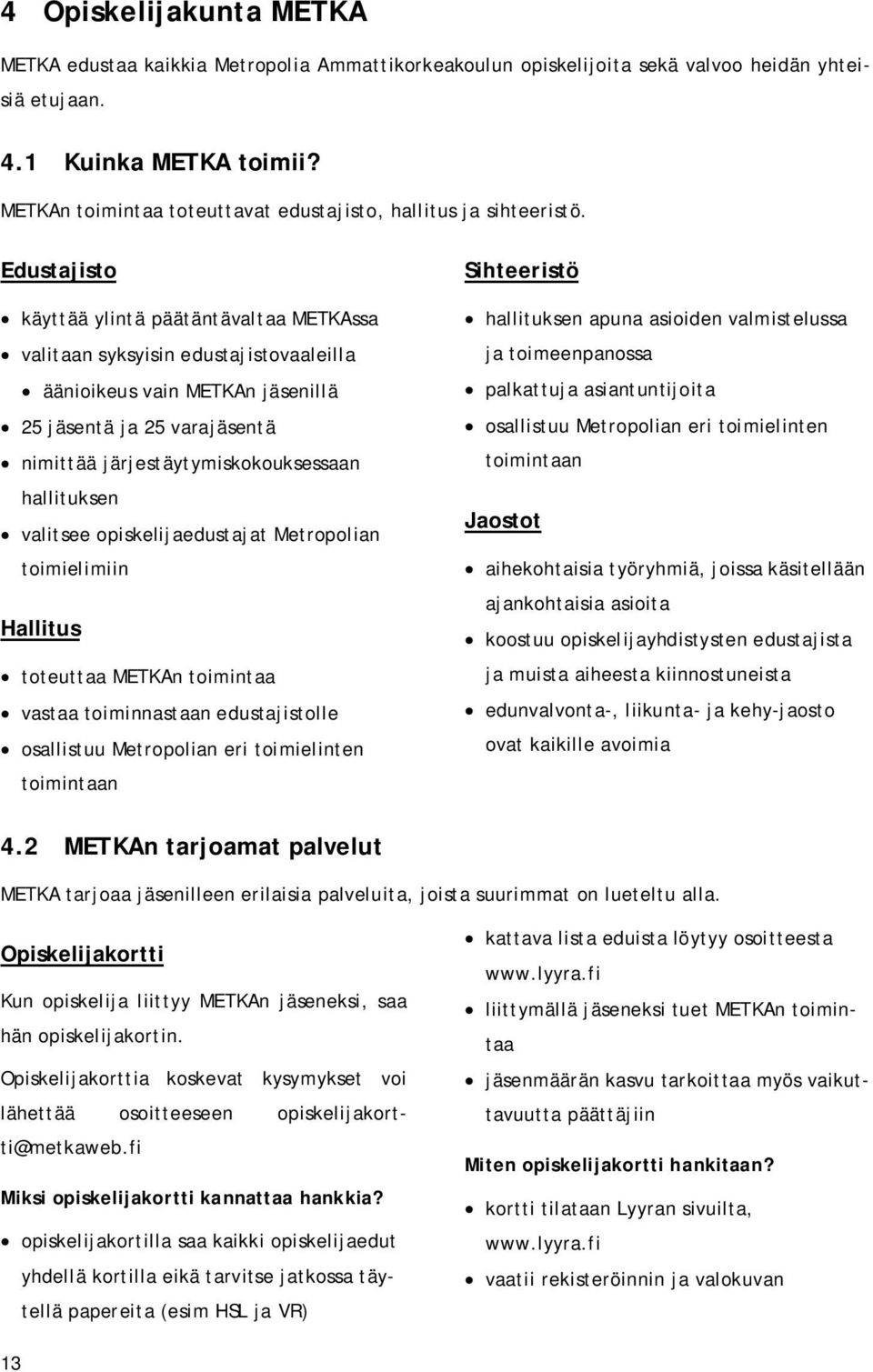 Edustajisto käyttää ylintä päätäntävaltaa METKAssa valitaan syksyisin edustajistovaaleilla äänioikeus vain METKAn jäsenillä 25 jäsentä ja 25 varajäsentä nimittää järjestäytymiskokouksessaan