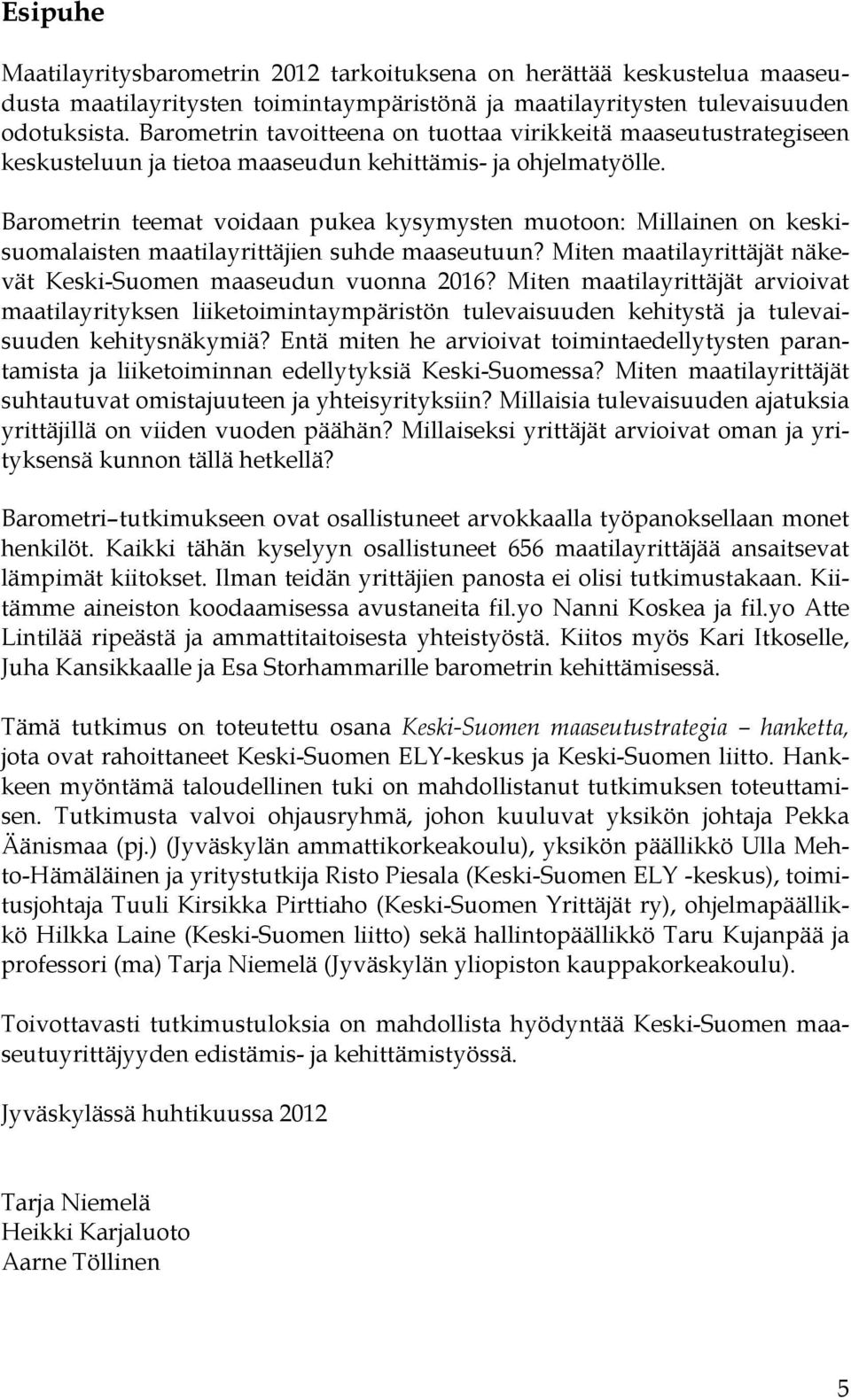 Barometrin teemat voidaan pukea kysymysten muotoon: Millainen on keskisuomalaisten maatilayrittäjien suhde maaseutuun? Miten maatilayrittäjät näkevät Keski-Suomen maaseudun vuonna 2016?
