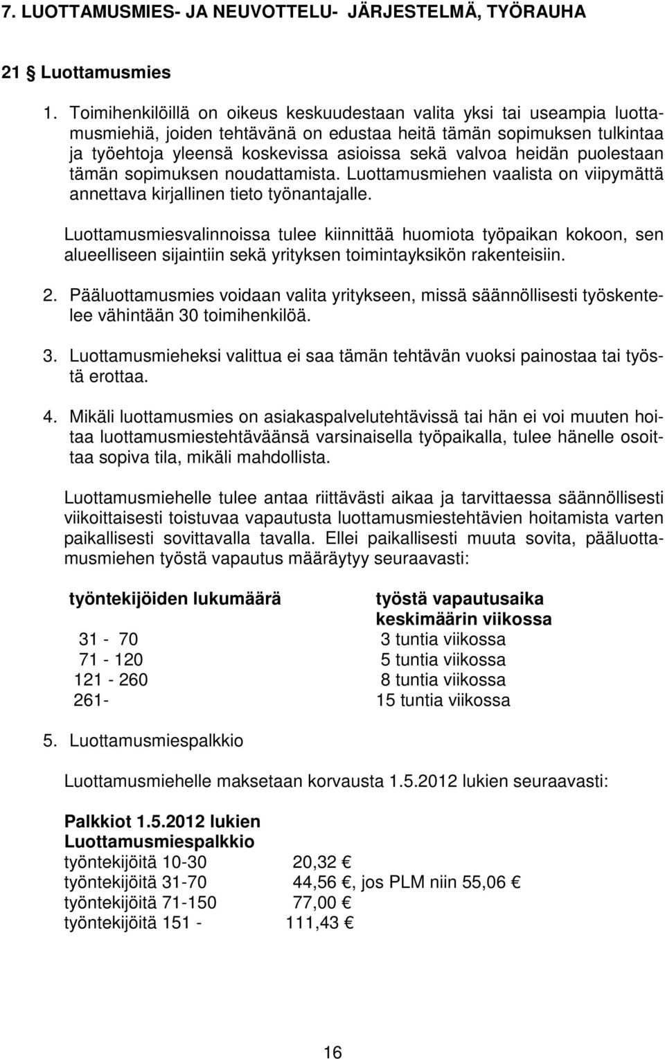 heidän puolestaan tämän sopimuksen noudattamista. Luottamusmiehen vaalista on viipymättä annettava kirjallinen tieto työnantajalle.