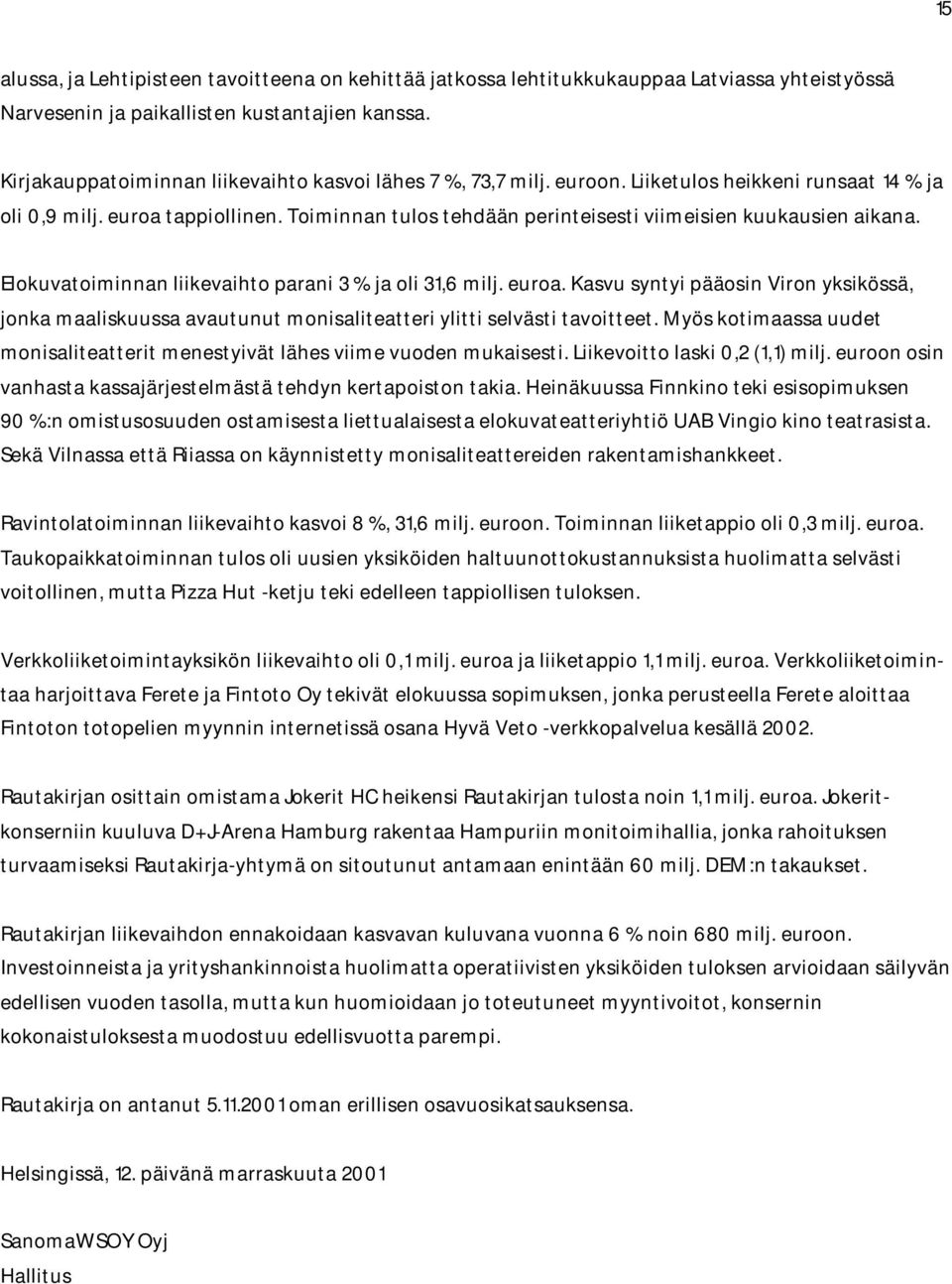 Toiminnan tulos tehdään perinteisesti viimeisien kuukausien aikana. Elokuvatoiminnan liikevaihto parani 3 % ja oli 31,6 milj. euroa.