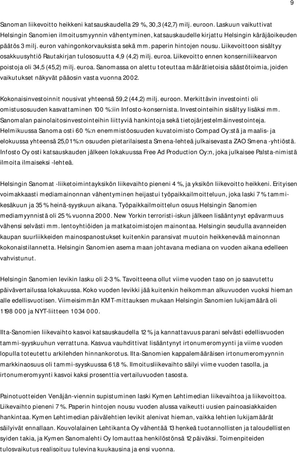 Liikevoittoon sisältyy osakkuusyhtiö Rautakirjan tulososuutta 4,9 (4,2) milj. euroa. Liikevoitto ennen konserniliikearvon poistoja oli 34,5 (45,2) milj. euroa. Sanomassa on alettu toteuttaa määrätietoisia säästötoimia, joiden vaikutukset näkyvät pääosin vasta vuonna 2002.