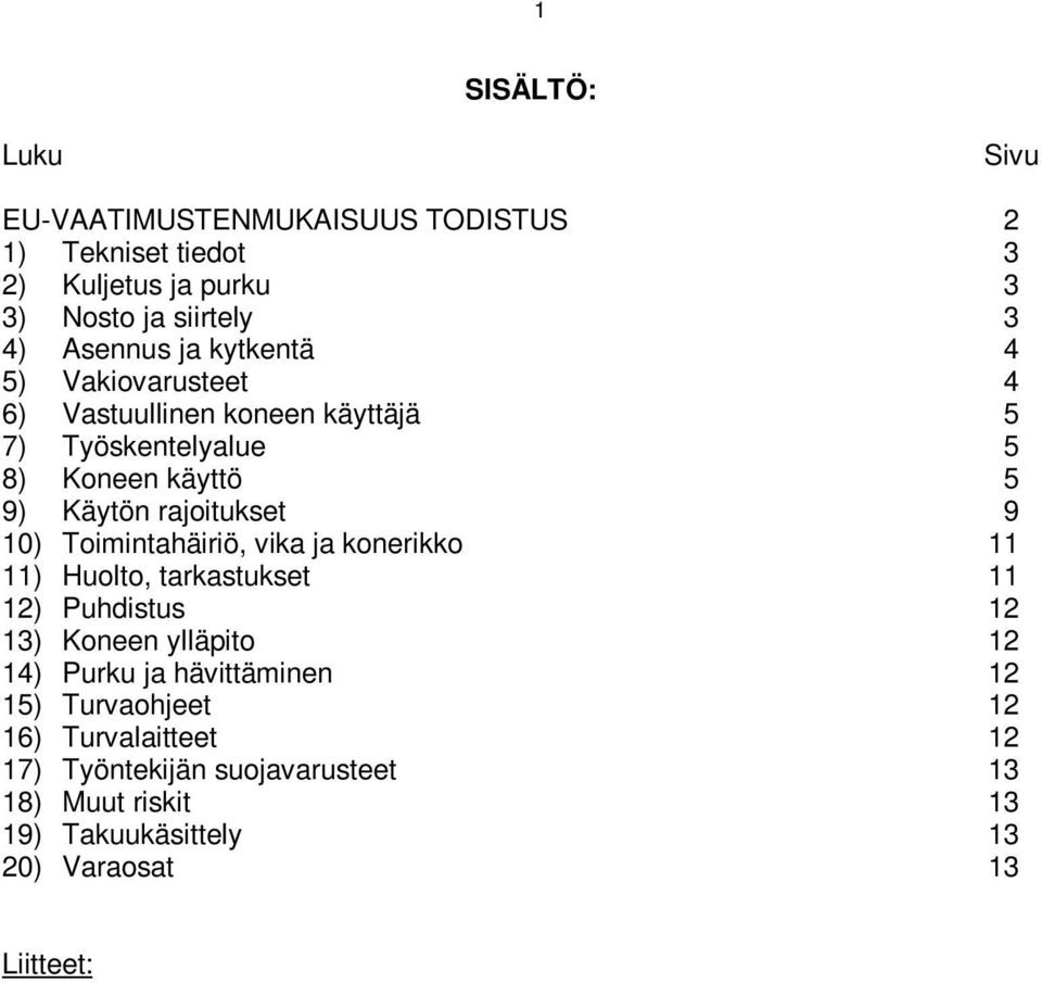 Purku ja hävittäminen 12 15) Turvaohjeet 12 16) Turvalaitteet 12 17) Työntekijän suojavarusteet 13 18) Muut riskit 13 19) Takuukäsittely 13 20) Varaosat 13 Liitteet: Sähkökaaviot.