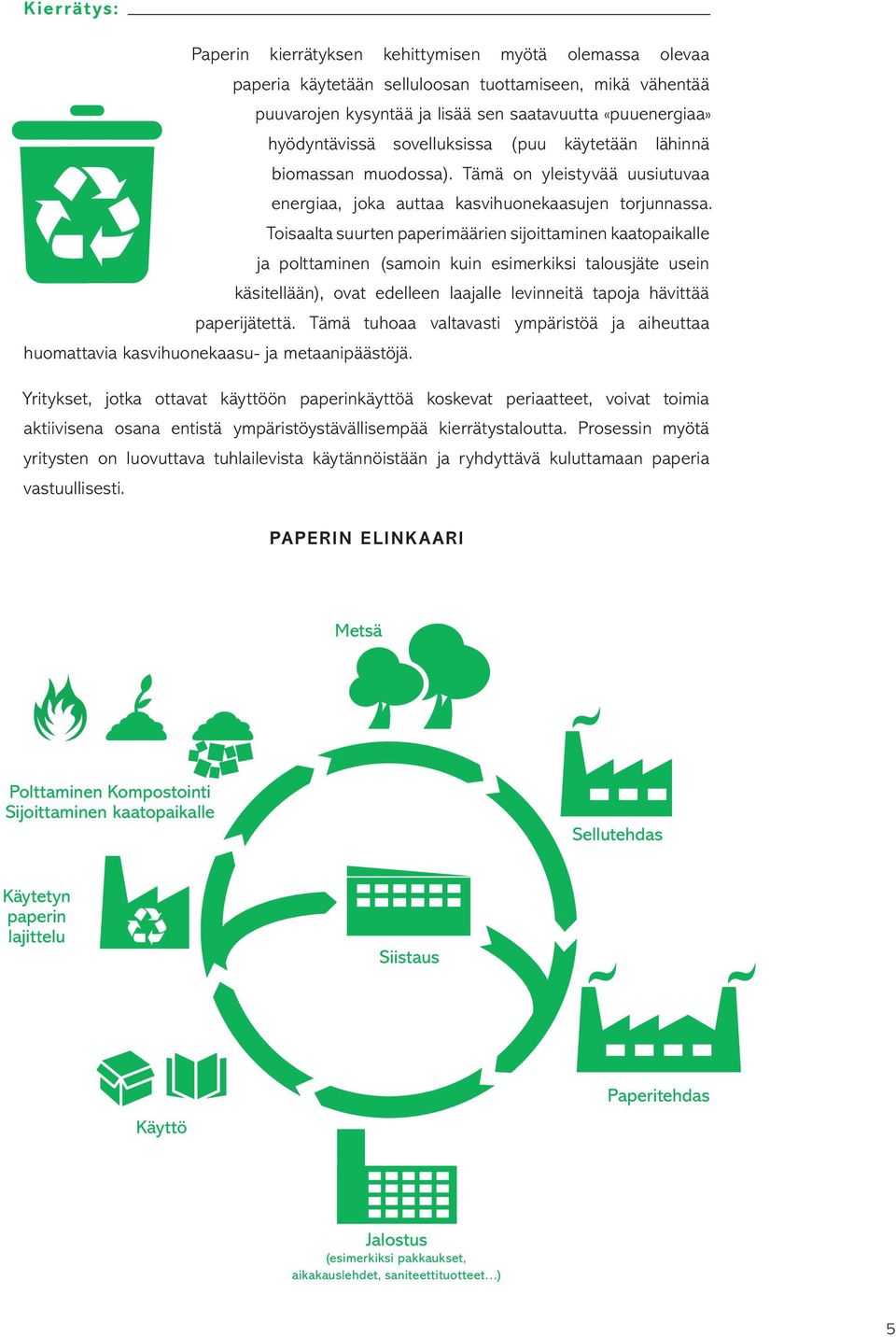 Toisaalta suurten paperimäärien sijoittaminen kaatopaikalle ja polttaminen (samoin kuin esimerkiksi talousjäte usein käsitellään), ovat edelleen laajalle levinneitä tapoja hävittää paperijätettä.