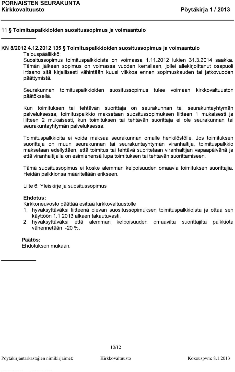 Tämän jälkeen sopimus on voimassa vuoden kerrallaan, jollei allekirjoittanut osapuoli irtisano sitä kirjallisesti vähintään kuusi viikkoa ennen sopimuskauden tai jatkovuoden päättymistä.