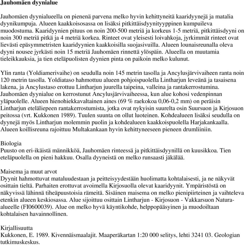 Kaaridyynien pituus on noin 200-500 metriä ja korkeus 1-5 metriä, pitkittäisdyyni on noin 300 metriä pitkä ja 4 metriä korkea.