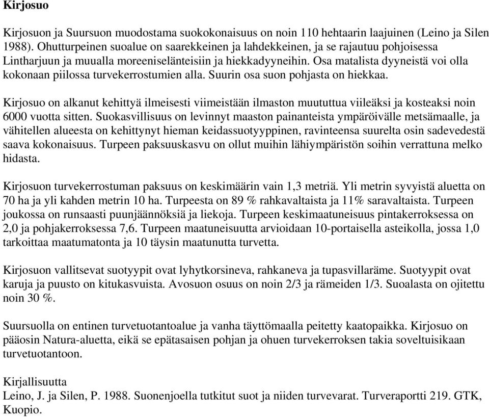 Osa matalista dyyneistä voi olla kokonaan piilossa turvekerrostumien alla. Suurin osa suon pohjasta on hiekkaa.