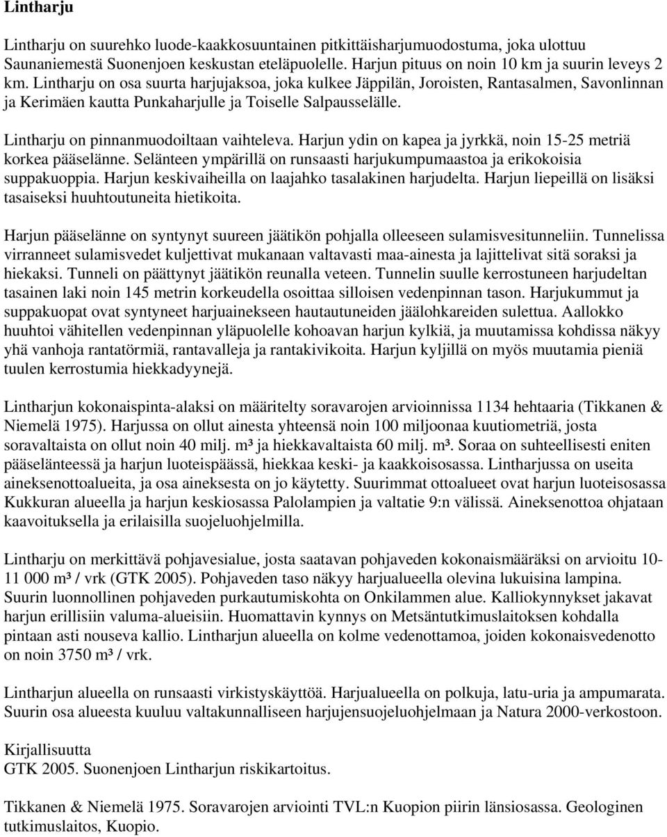 Harjun ydin on kapea ja jyrkkä, noin 15-25 metriä korkea pääselänne. Selänteen ympärillä on runsaasti harjukumpumaastoa ja erikokoisia suppakuoppia.