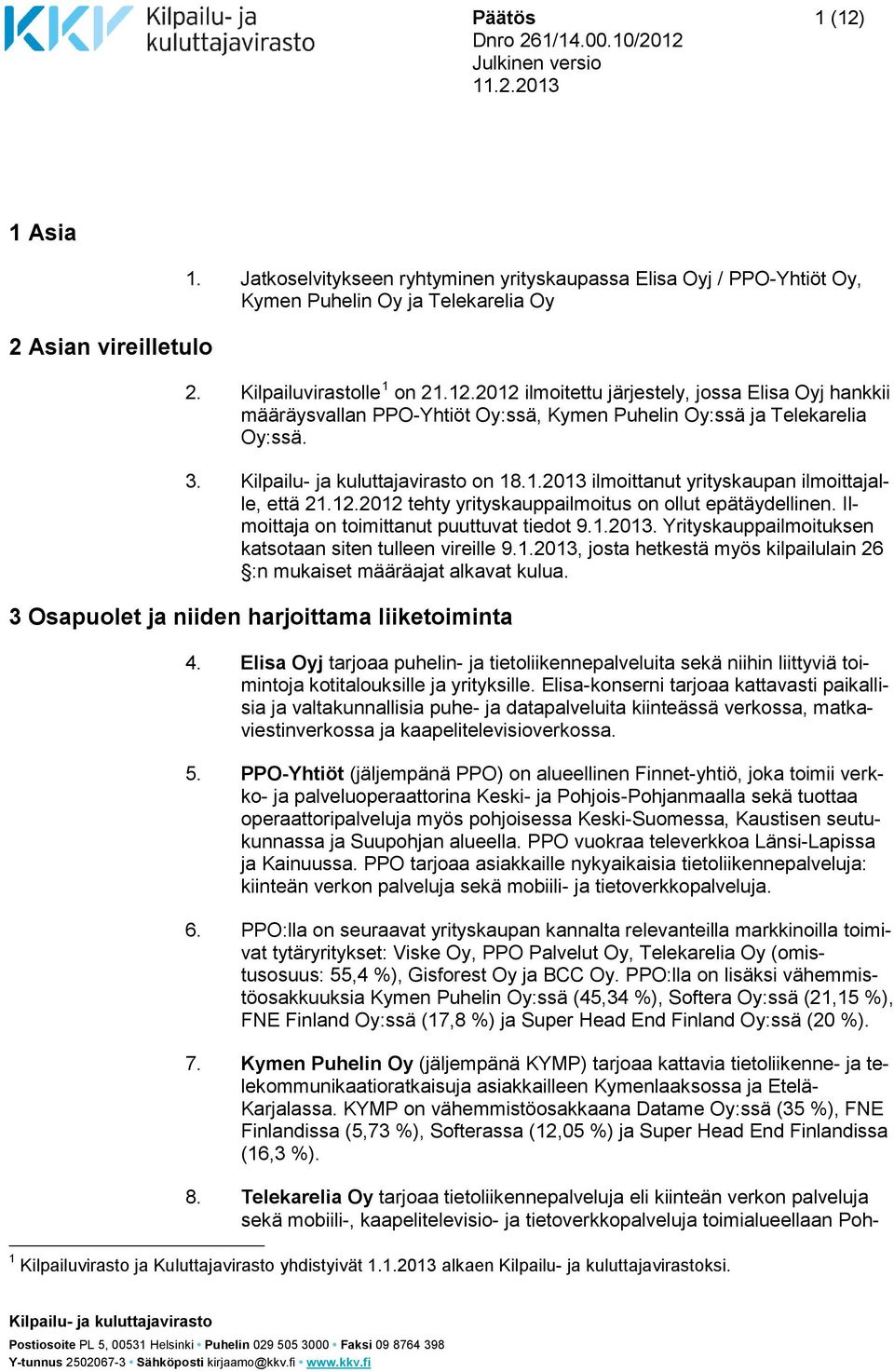 1.2013. Yrityskauppailmoituksen katsotaan siten tulleen vireille 9.1.2013, josta hetkestä myös kilpailulain 26 :n mukaiset määräajat alkavat kulua. 3 Osapuolet ja niiden harjoittama liiketoiminta 4.