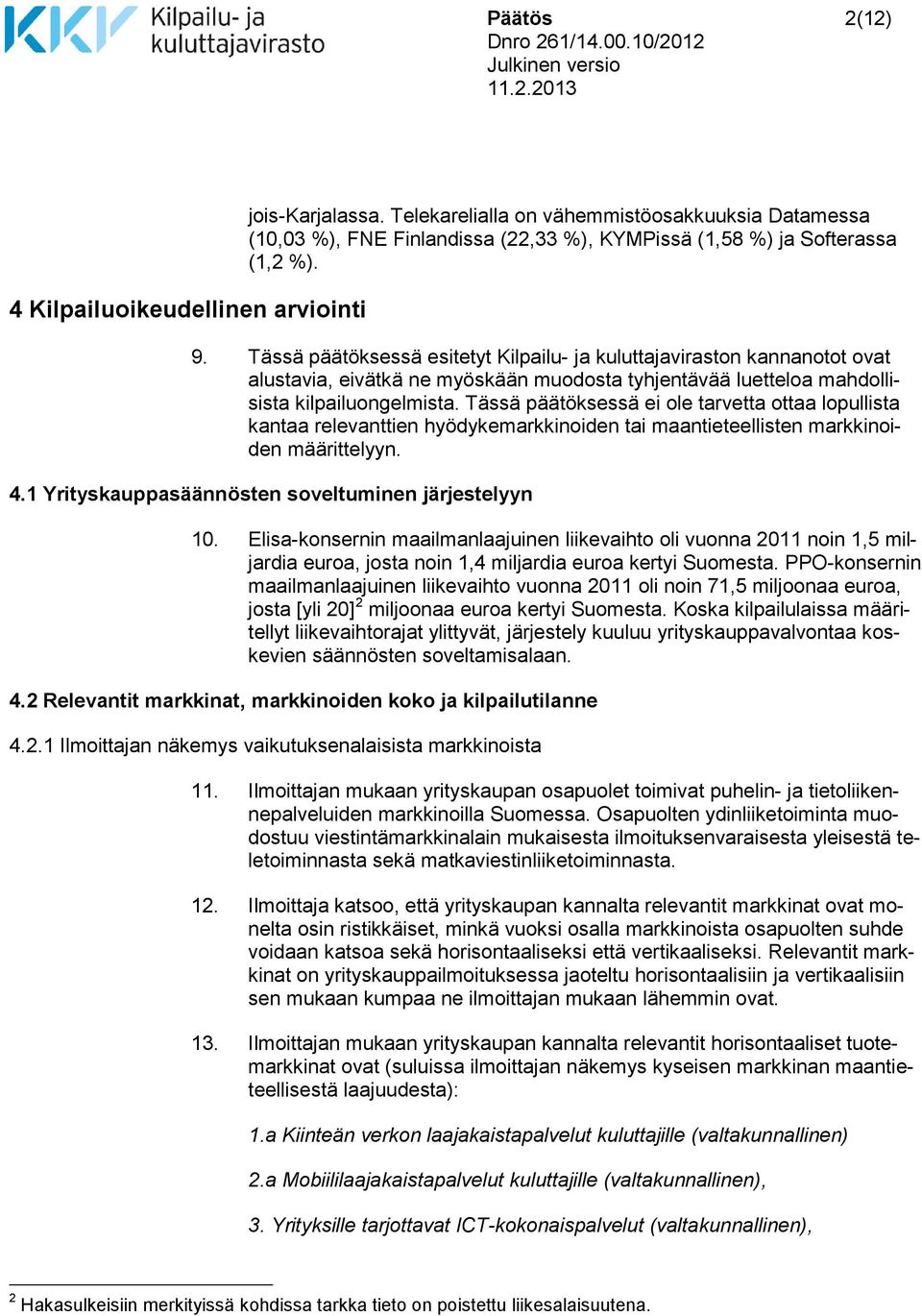 Tässä päätöksessä ei ole tarvetta ottaa lopullista kantaa relevanttien hyödykemarkkinoiden tai maantieteellisten markkinoiden määrittelyyn. 4.1 Yrityskauppasäännösten soveltuminen järjestelyyn 10.