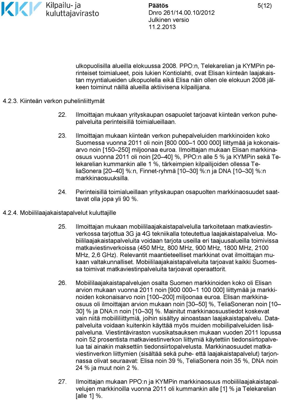 näillä alueilla aktiivisena kilpailijana. 22. Ilmoittajan mukaan yrityskaupan osapuolet tarjoavat kiinteän verkon puhepalveluita perinteisillä toimialueillaan. 23.