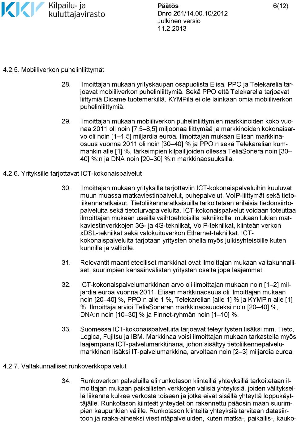 Ilmoittajan mukaan mobiiliverkon puhelinliittymien markkinoiden koko vuonaa 2011 oli noin [7,5 8,5] miljoonaa liittymää ja markkinoiden kokonaisarvo oli noin [1 1,5] miljardia euroa.