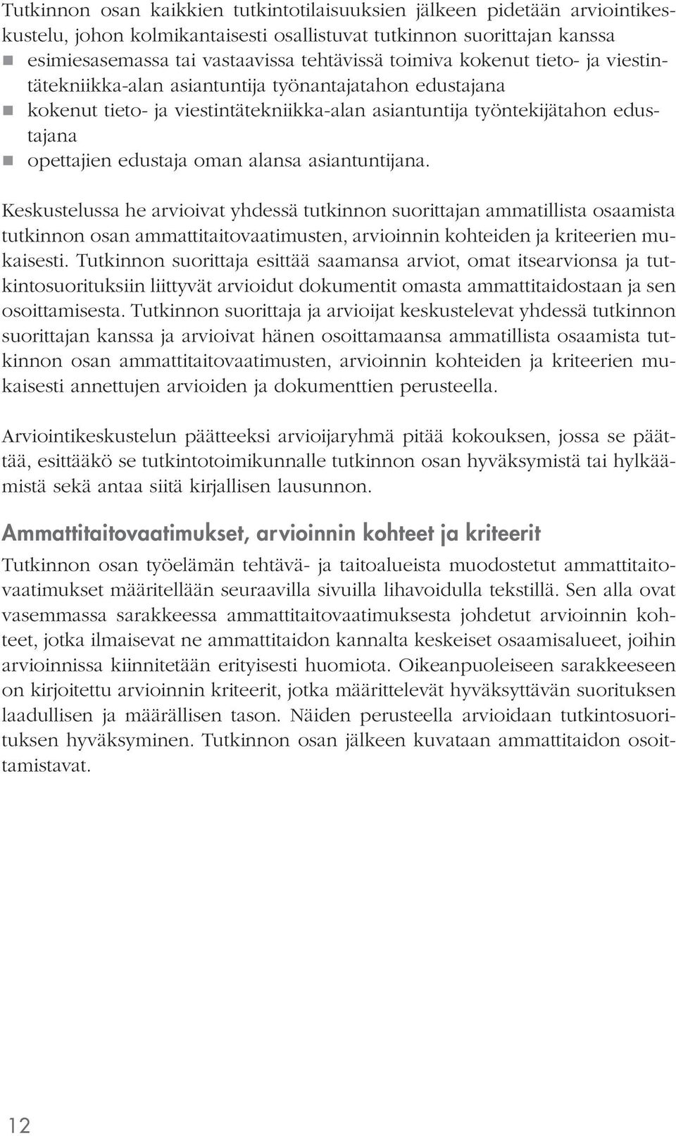 asiantuntijana. Keskustelussa he arvioivat yhdessä tutkinnon suorittajan ammatillista osaamista tutkinnon osan ammattitaitovaatimusten, arvioinnin kohteiden ja kriteerien mukaisesti.