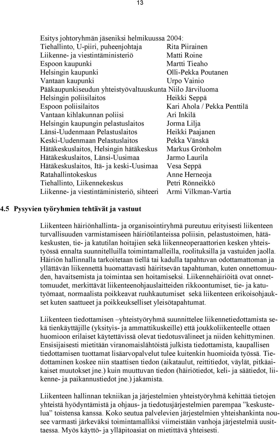 kihlakunnan poliisi Ari Inkilä Helsingin kaupungin pelastuslaitos Jorma Lilja Länsi-Uudenmaan Pelastuslaitos Heikki Paajanen Keski-Uudenmaan Pelastuslaitos Pekka Vänskä Hätäkeskuslaitos, Helsingin