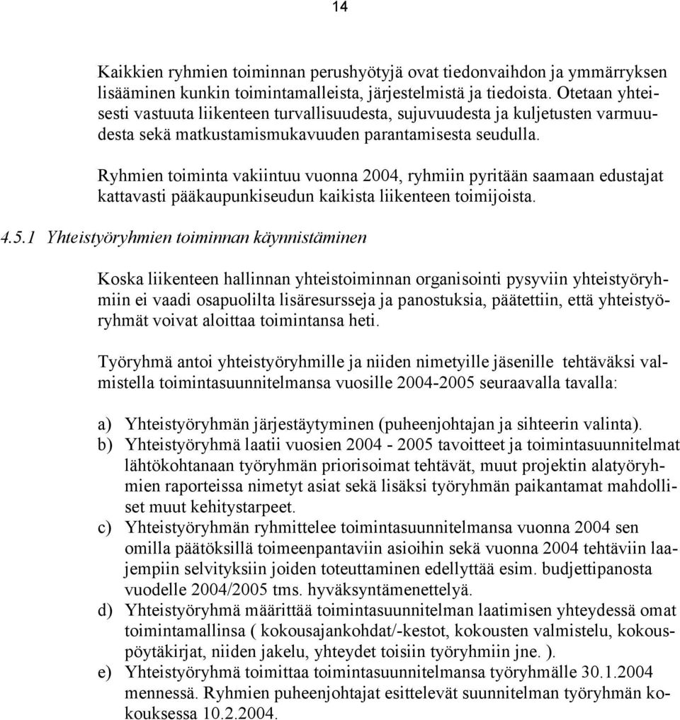 Ryhmien toiminta vakiintuu vuonna 2004, ryhmiin pyritään saamaan edustajat kattavasti pääkaupunkiseudun kaikista liikenteen toimijoista. 4.5.