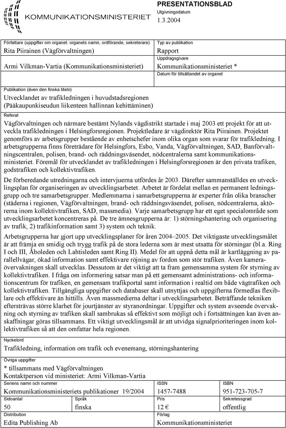 Uppdragsgivare Kommunikationsministeriet * Datum för tillsättandet av organet Publikation (även den finska titeln) Utvecklandet av trafikledningen i huvudstadsregionen (Pääkaupunkiseudun liikenteen