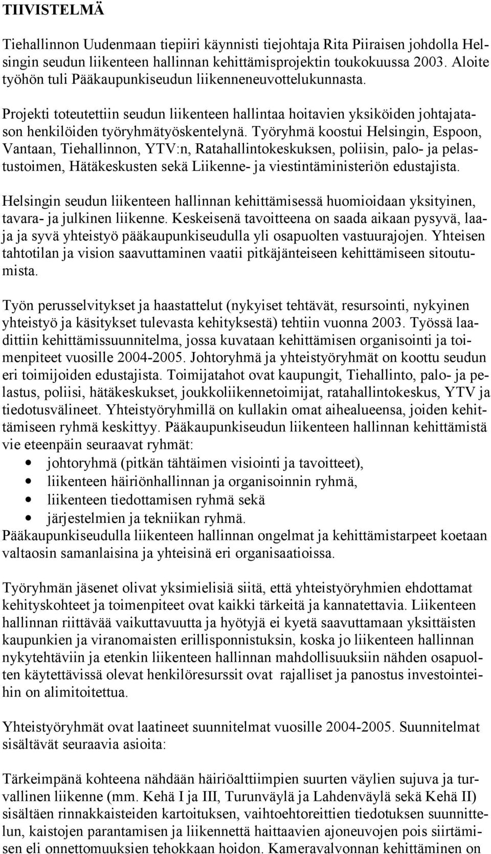 Työryhmä koostui Helsingin, Espoon, Vantaan, Tiehallinnon, YTV:n, Ratahallintokeskuksen, poliisin, palo- ja pelastustoimen, Hätäkeskusten sekä Liikenne- ja viestintäministeriön edustajista.