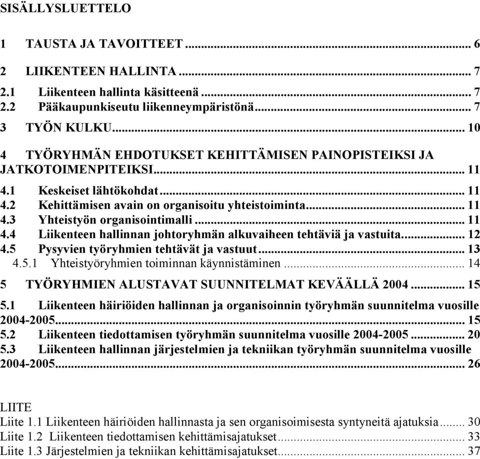 .. 11 4.4 Liikenteen hallinnan johtoryhmän alkuvaiheen tehtäviä ja vastuita... 12 4.5 Pysyvien työryhmien tehtävät ja vastuut... 13 4.5.1 Yhteistyöryhmien toiminnan käynnistäminen.