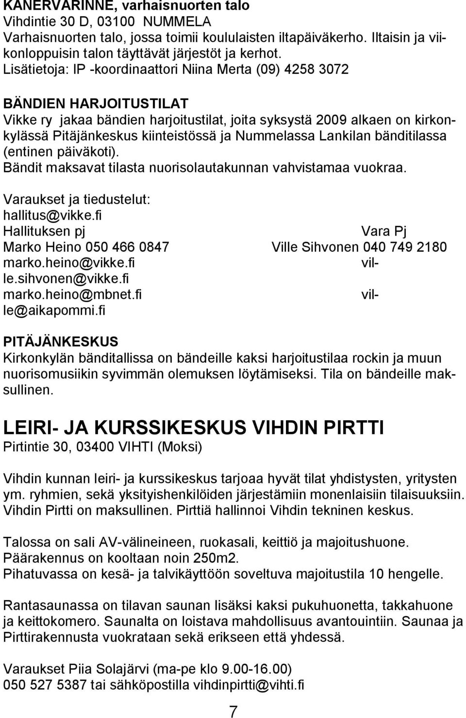 Nummelassa Lankilan bänditilassa (entinen päiväkoti). Bändit maksavat tilasta nuorisolautakunnan vahvistamaa vuokraa. Varaukset ja tiedustelut: hallitus@vikke.