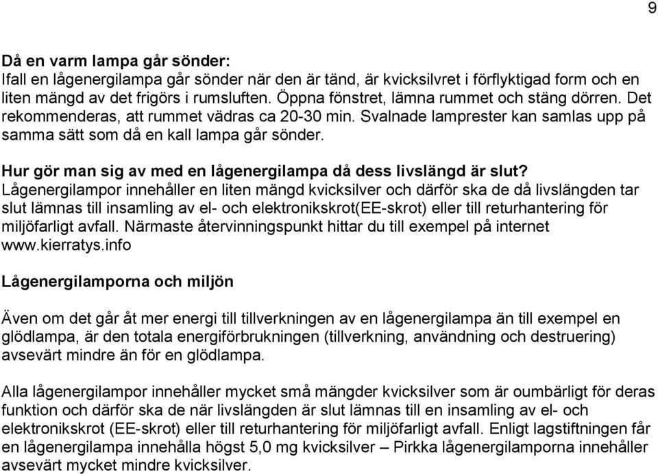 Lågenergilampor innehåller en liten mängd kvicksilver och därför ska de då livslängden tar slut lämnas till insamling av el- och elektronikskrot(ee-skrot) eller till returhantering för miljöfarligt