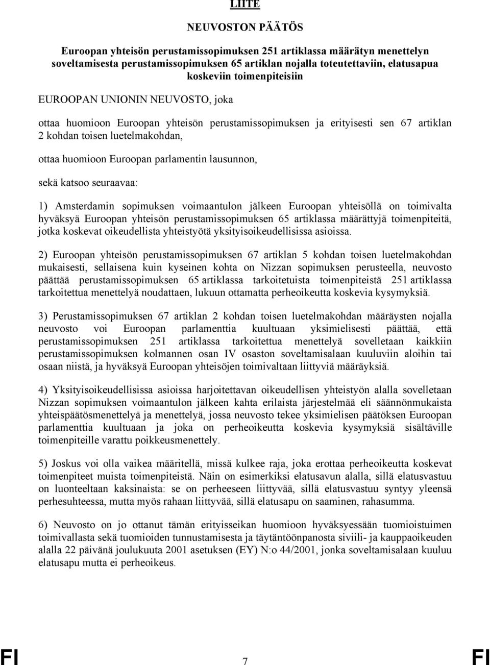 parlamentin lausunnon, sekä katsoo seuraavaa: 1) Amsterdamin sopimuksen voimaantulon jälkeen Euroopan yhteisöllä on toimivalta hyväksyä Euroopan yhteisön perustamissopimuksen 65 artiklassa määrättyjä