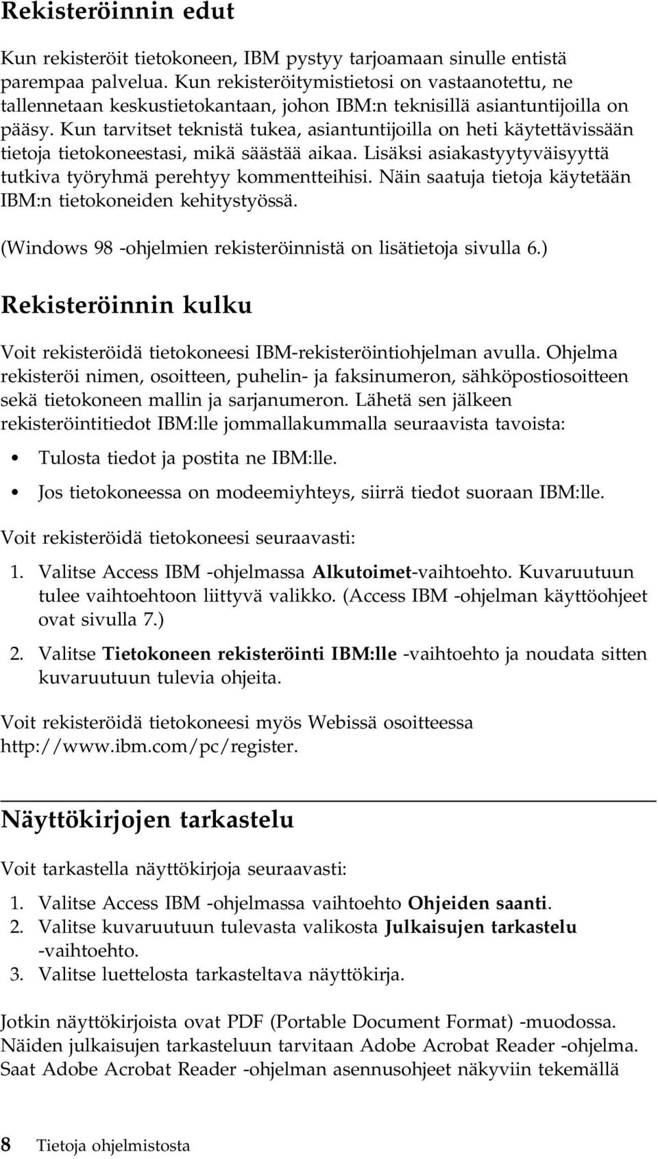 Kun tarvitset teknistä tukea, asiantuntijoilla on heti käytettävissään tietoja tietokoneestasi, mikä säästää aikaa. Lisäksi asiakastyytyväisyyttä tutkiva työryhmä perehtyy kommentteihisi.