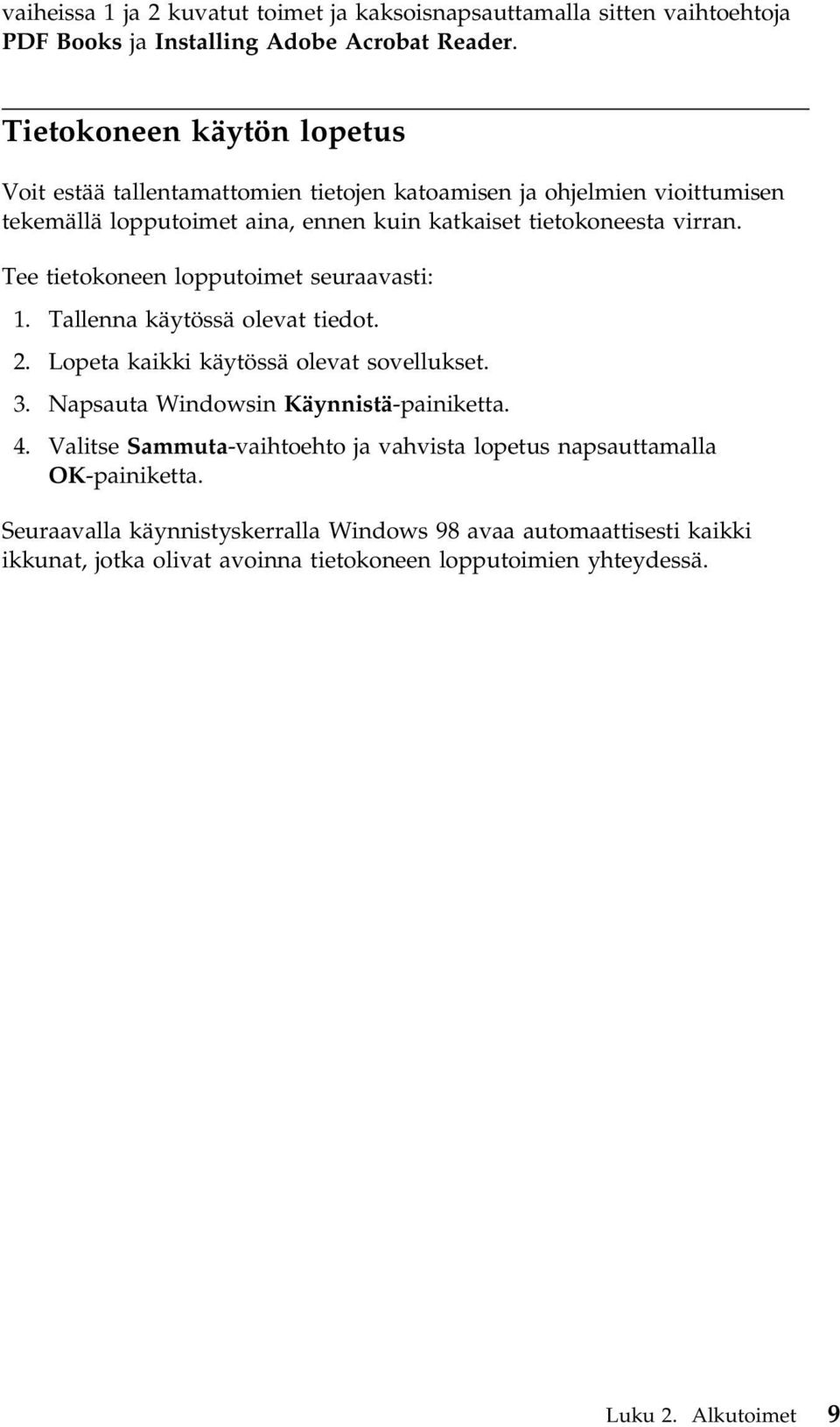 Tee tietokoneen lopputoimet seuraavasti: 1. Tallenna käytössä olevat tiedot. 2. Lopeta kaikki käytössä olevat sovellukset. 3. Napsauta Windowsin Käynnistä-painiketta. 4.