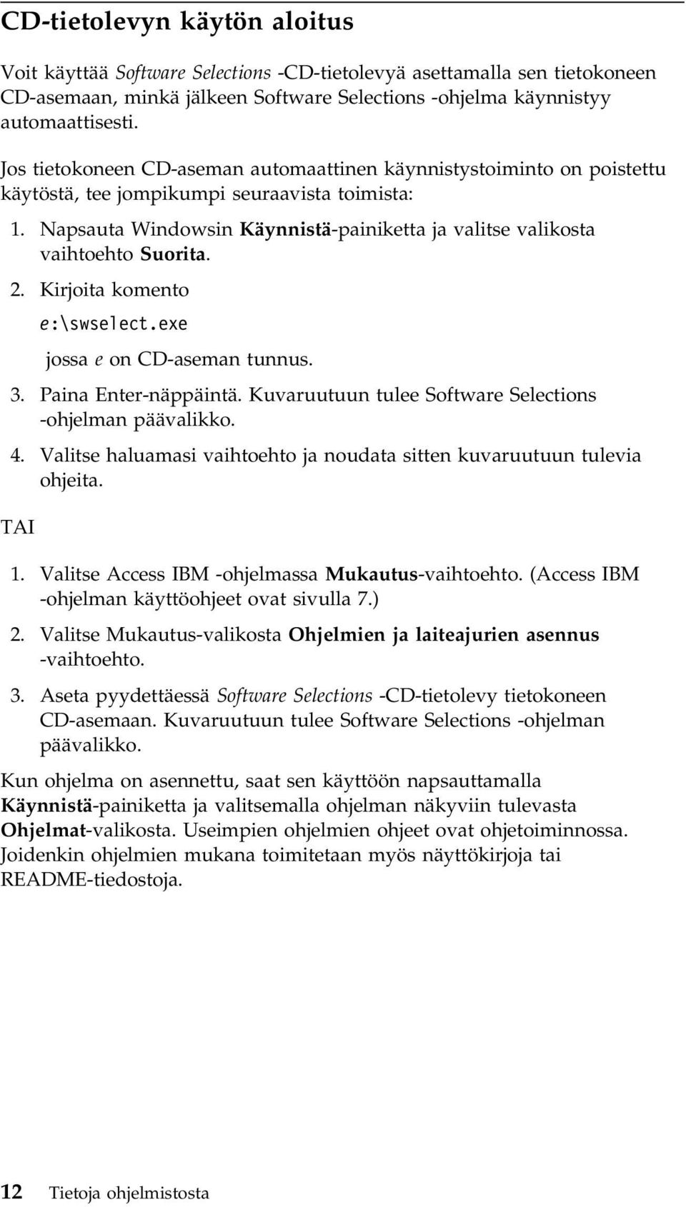 Napsauta Windowsin Käynnistä-painiketta ja valitse valikosta vaihtoehto Suorita. 2. Kirjoita komento e:\swselect.exe jossa e on CD-aseman tunnus. 3. Paina Enter-näppäintä.