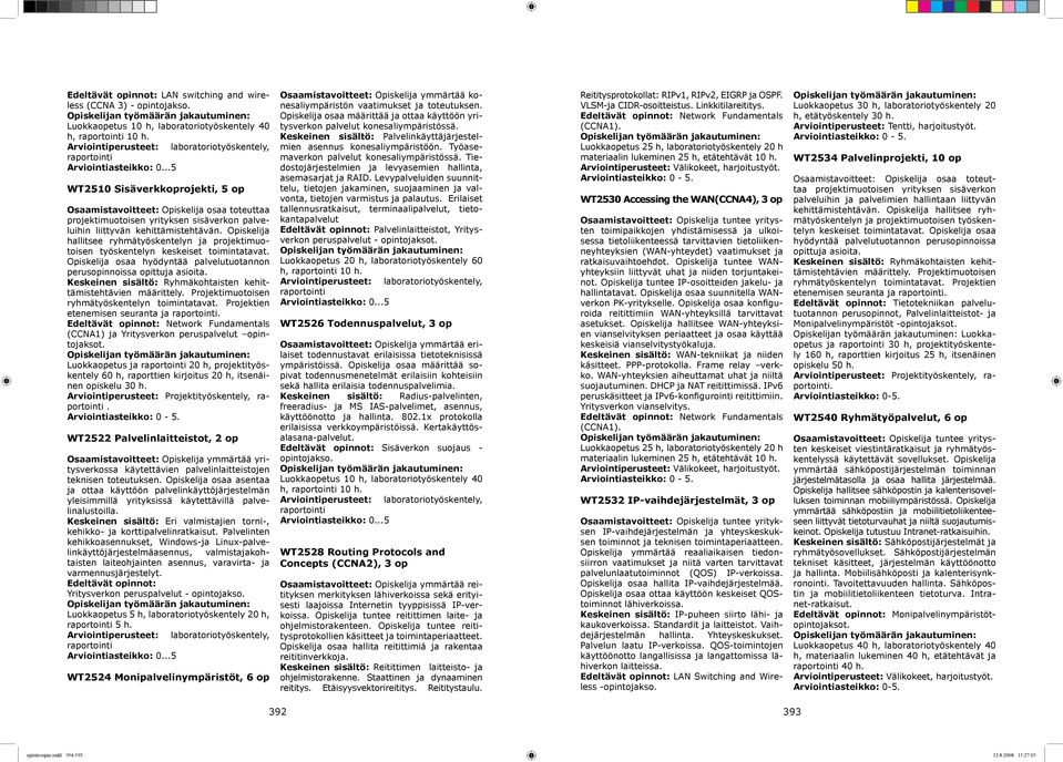 kehittämistehtävän. Opiskelija hallitsee ryhmätyöskentelyn ja projektimuotoisen työskentelyn keskeiset toimintatavat. Opiskelija osaa hyödyntää palvelutuotannon perusopinnoissa opittuja asioita.