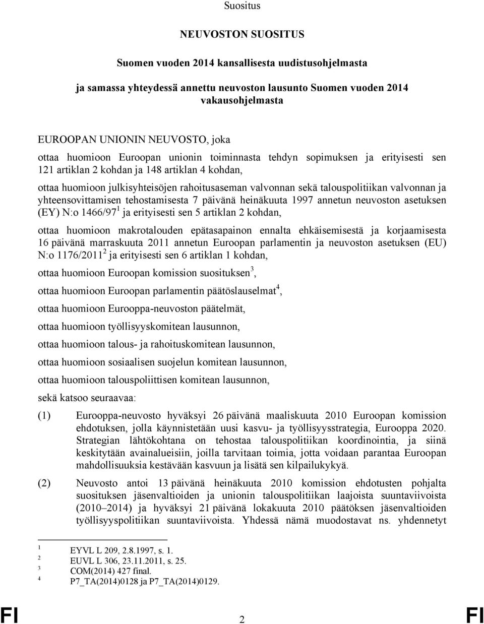 talouspolitiikan valvonnan ja yhteensovittamisen tehostamisesta 7 päivänä heinäkuuta 1997 annetun neuvoston asetuksen (EY) N:o 1466/97 1 ja erityisesti sen 5 artiklan 2 kohdan, ottaa huomioon