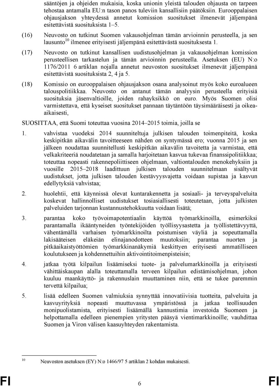 (16) Neuvosto on tutkinut Suomen vakausohjelman tämän arvioinnin perusteella, ja sen lausunto 10 ilmenee erityisesti jäljempänä esitettävästä suosituksesta 1.