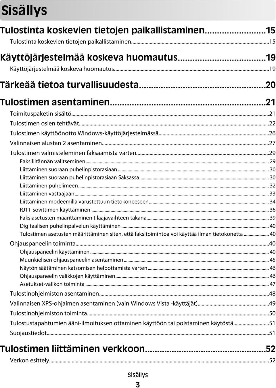 ..26 Valinnaisen alustan 2 asentaminen...27 Tulostimen valmisteleminen faksaamista varten...29 Faksiliitännän valitseminen... 29 Liittäminen suoraan puhelinpistorasiaan.