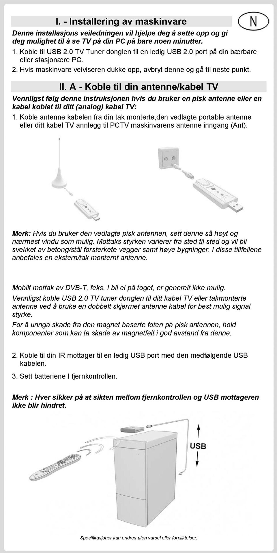 A - Koble til din antenne/kabel TV Vennligst følg denne instruksjonen hvis du bruker en pisk antenne eller en kabel koblet til ditt (analog) kabel TV: 1.