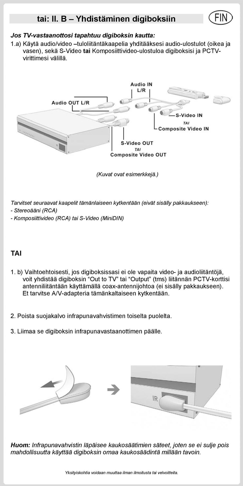 ) Tarvitset seuraavat kaapelit tämänlaiseen kytkentään (eivät sisälly pakkaukseen): - Stereoääni (RCA) - Komposiittivideo (RCA) tai S-Video (MiniDIN) TAI 1.