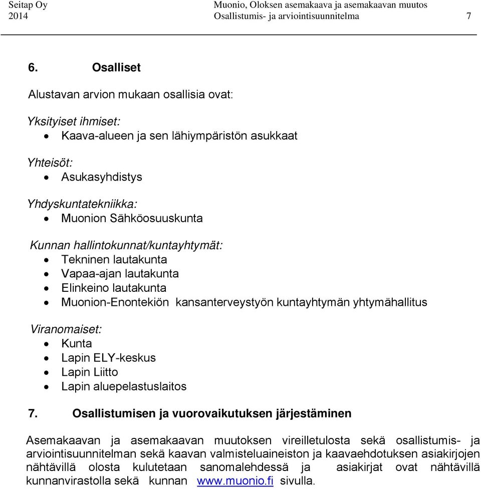 hallintokunnat/kuntayhtymät: Tekninen lautakunta Vapaa-ajan lautakunta Elinkeino lautakunta Muonion-Enontekiön kansanterveystyön kuntayhtymän yhtymähallitus Viranomaiset: Kunta Lapin ELY-keskus Lapin