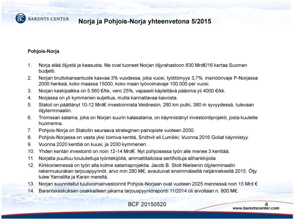 Norjan bruttokansantuote kasvaa 3% vuodessa, joka vuosi, työttömyys 3,7%, insinöörivaje PNorjassa 2000 henkeä, koko maassa 15000, koko maan työvoimavaje 100.000 per vuosi. Norjan keskipalkka on 5.