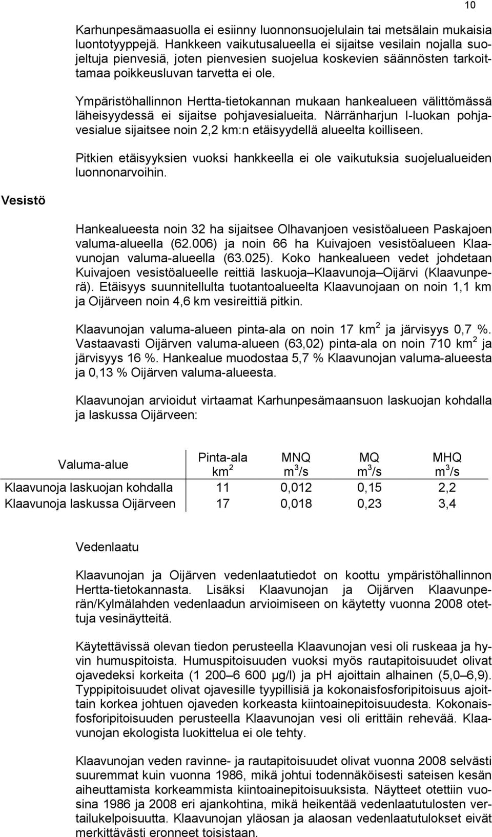 Ympäristöhallinnon Hertta-tietokannan mukaan hankealueen välittömässä läheisyydessä ei sijaitse pohjavesialueita.