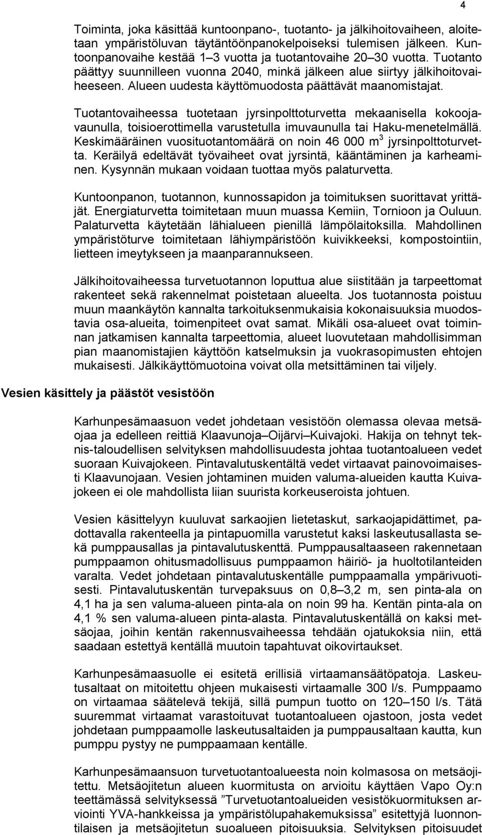 Alueen uudesta käyttömuodosta päättävät maanomistajat. Tuotantovaiheessa tuotetaan jyrsinpolttoturvetta mekaanisella kokoojavaunulla, toisioerottimella varustetulla imuvaunulla tai Haku-menetelmällä.