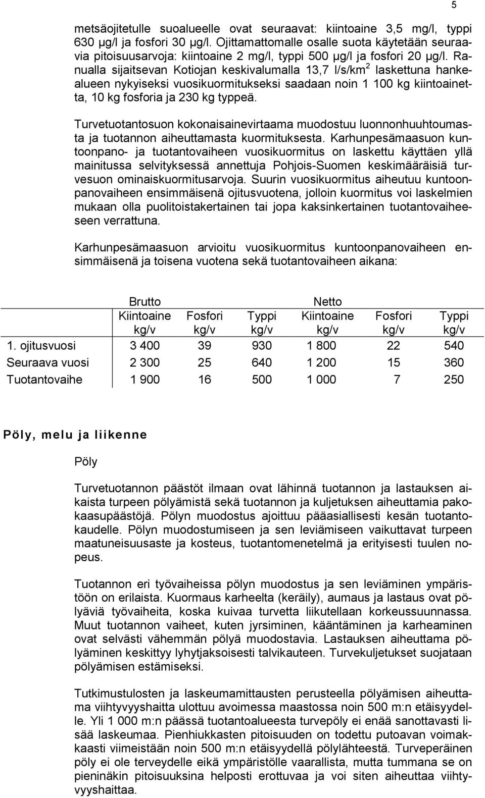 Ranualla sijaitsevan Kotiojan keskivalumalla 13,7 l/s/km 2 laskettuna hankealueen nykyiseksi vuosikuormitukseksi saadaan noin 1 100 kg kiintoainetta, 10 kg fosforia ja 230 kg typpeä.