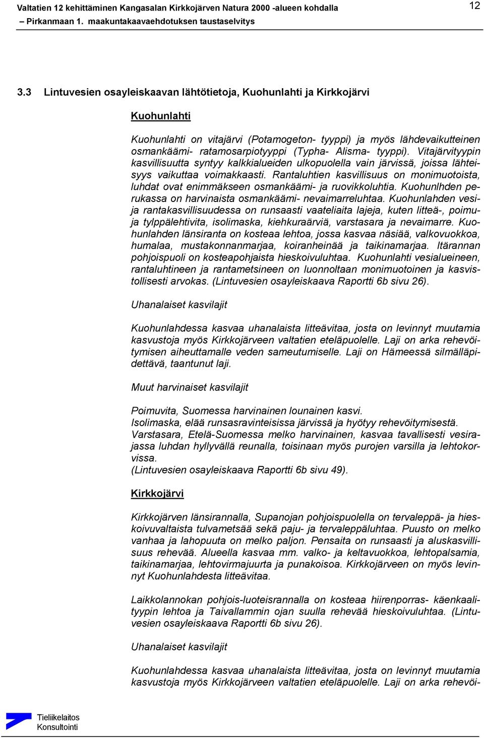 Rantaluhtien kasvillisuus on monimuotoista, luhdat ovat enimmäkseen osmankäämi- ja ruovikkoluhtia. Kuohunlhden perukassa on harvinaista osmankäämi- nevaimarreluhtaa.